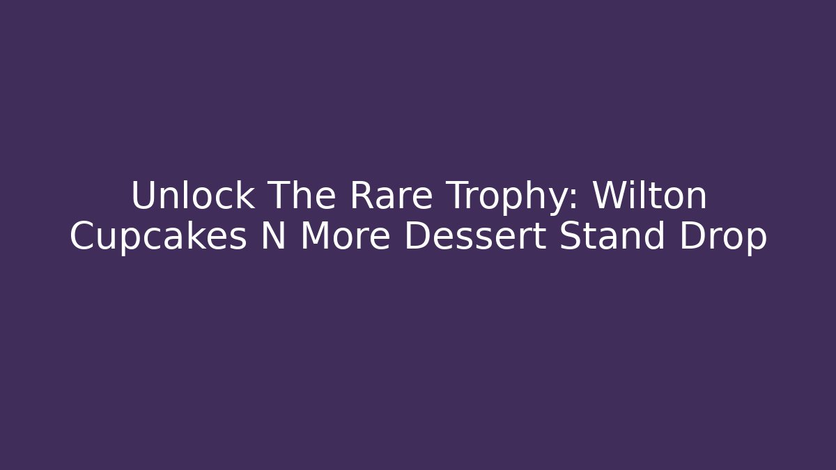 Unlock The Rare Trophy: Wilton Cupcakes N More Dessert Stand Drop