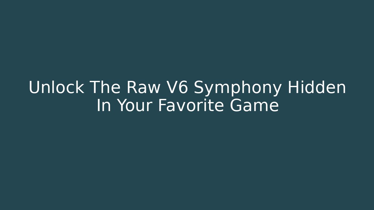 Unlock The Raw V6 Symphony Hidden In Your Favorite Game