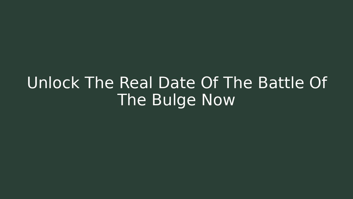 Unlock The Real Date Of The Battle Of The Bulge Now