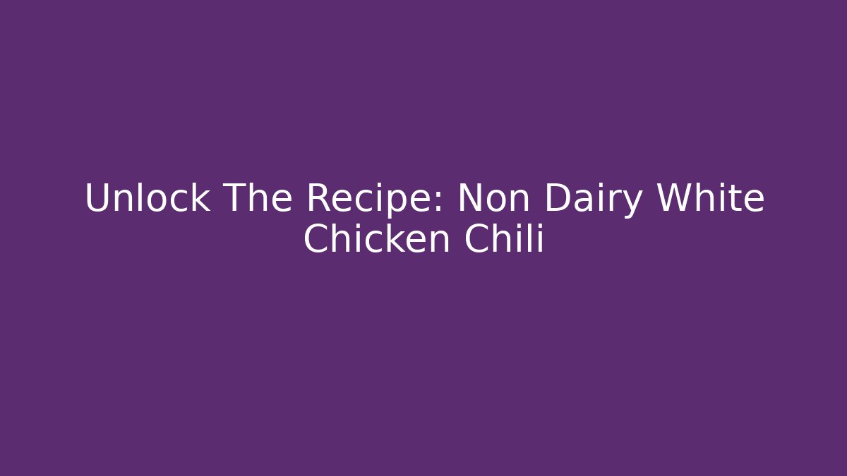 Unlock The Recipe: Non Dairy White Chicken Chili