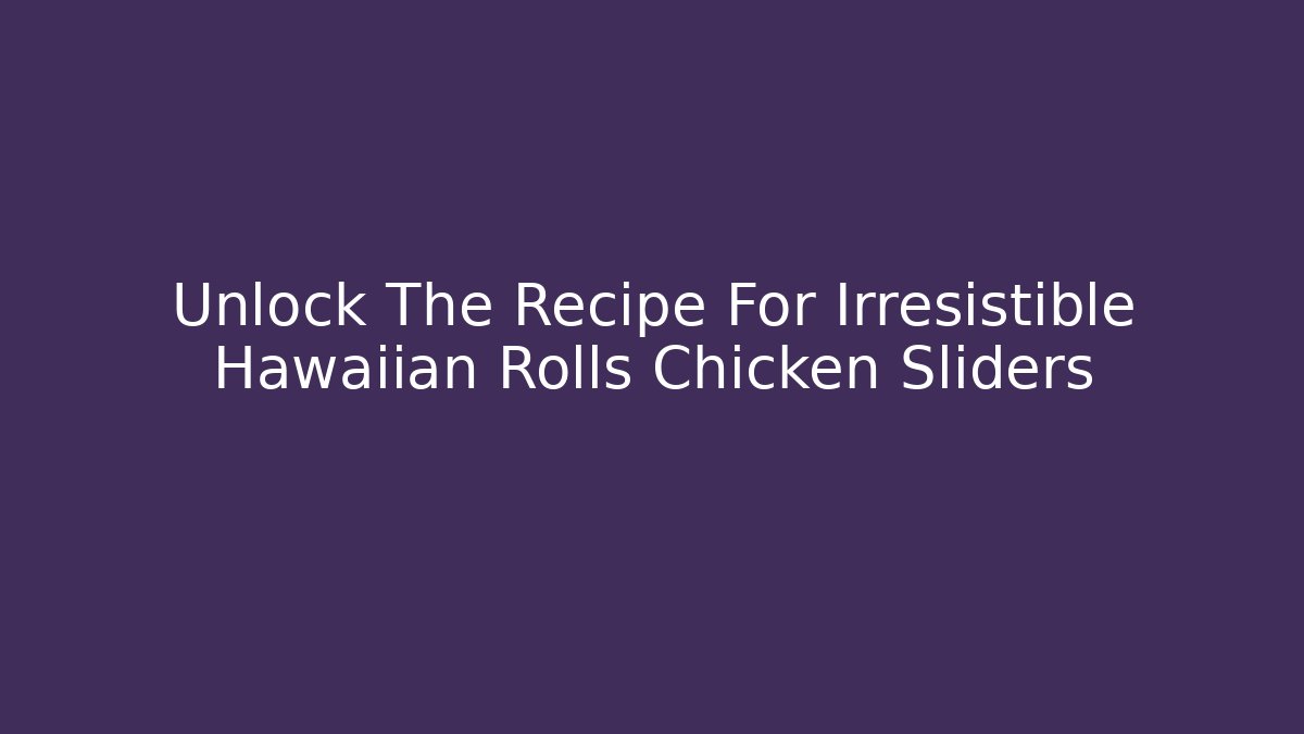 Unlock The Recipe For Irresistible Hawaiian Rolls Chicken Sliders