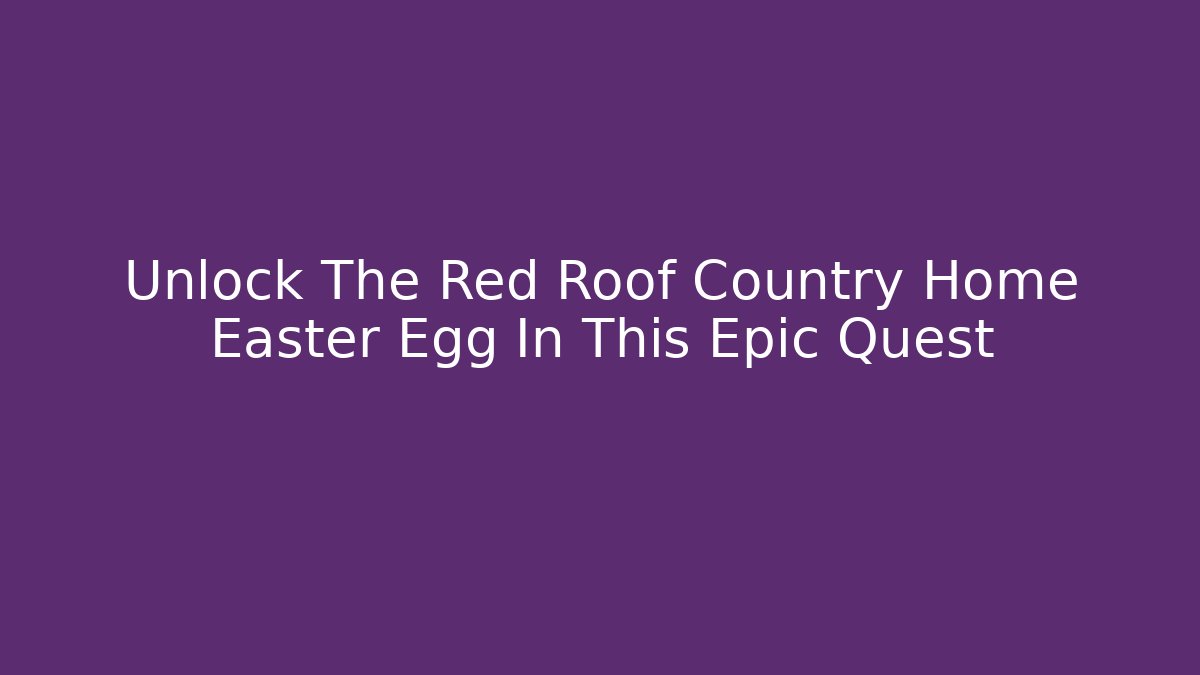 Unlock The Red Roof Country Home Easter Egg In This Epic Quest