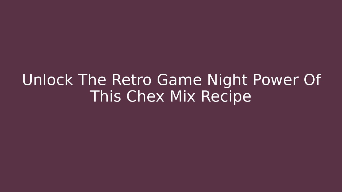 Unlock The Retro Game Night Power Of This Chex Mix Recipe