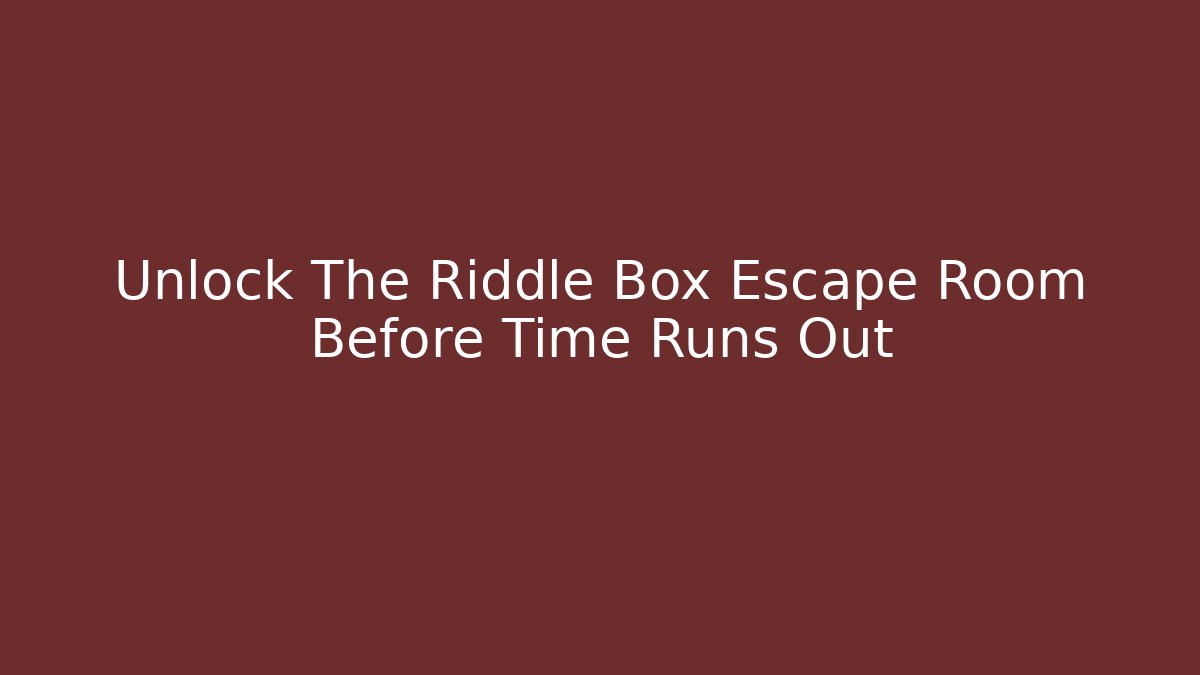 Unlock The Riddle Box Escape Room Before Time Runs Out