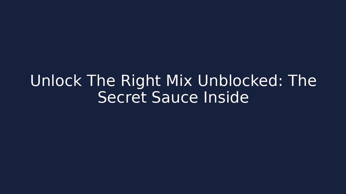 Unlock The Right Mix Unblocked: The Secret Sauce Inside