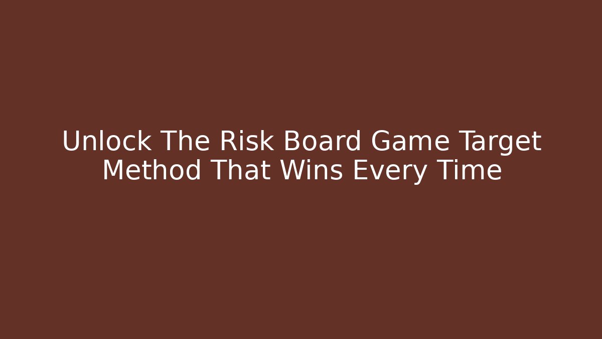 Unlock The Risk Board Game Target Method That Wins Every Time