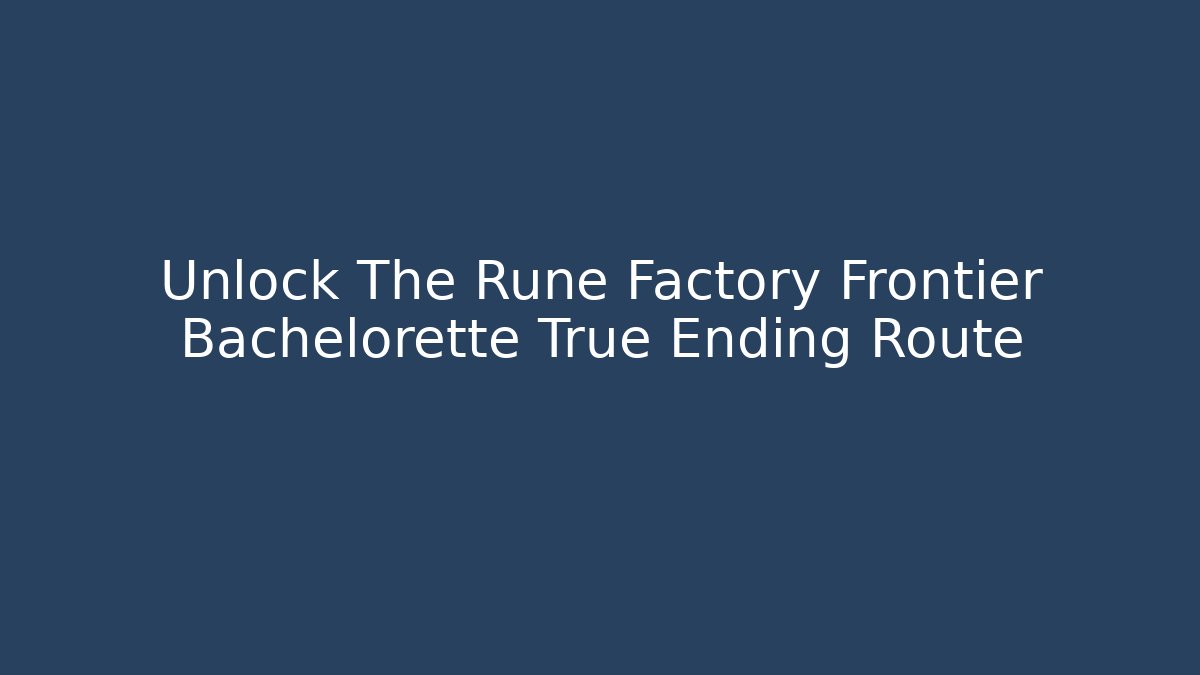 Unlock The Rune Factory Frontier Bachelorette True Ending Route