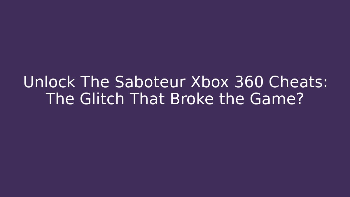 Unlock The Saboteur Xbox 360 Cheats: The Glitch That Broke the Game?