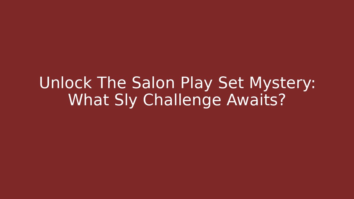 Unlock The Salon Play Set Mystery: What Sly Challenge Awaits?