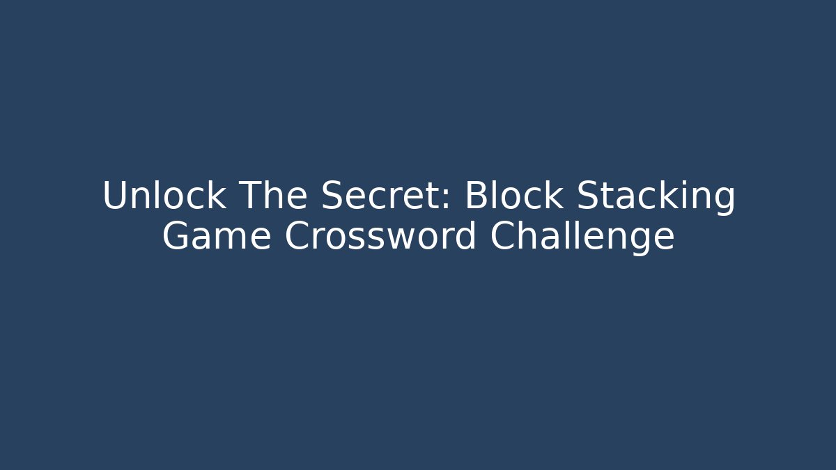 Unlock The Secret: Block Stacking Game Crossword Challenge