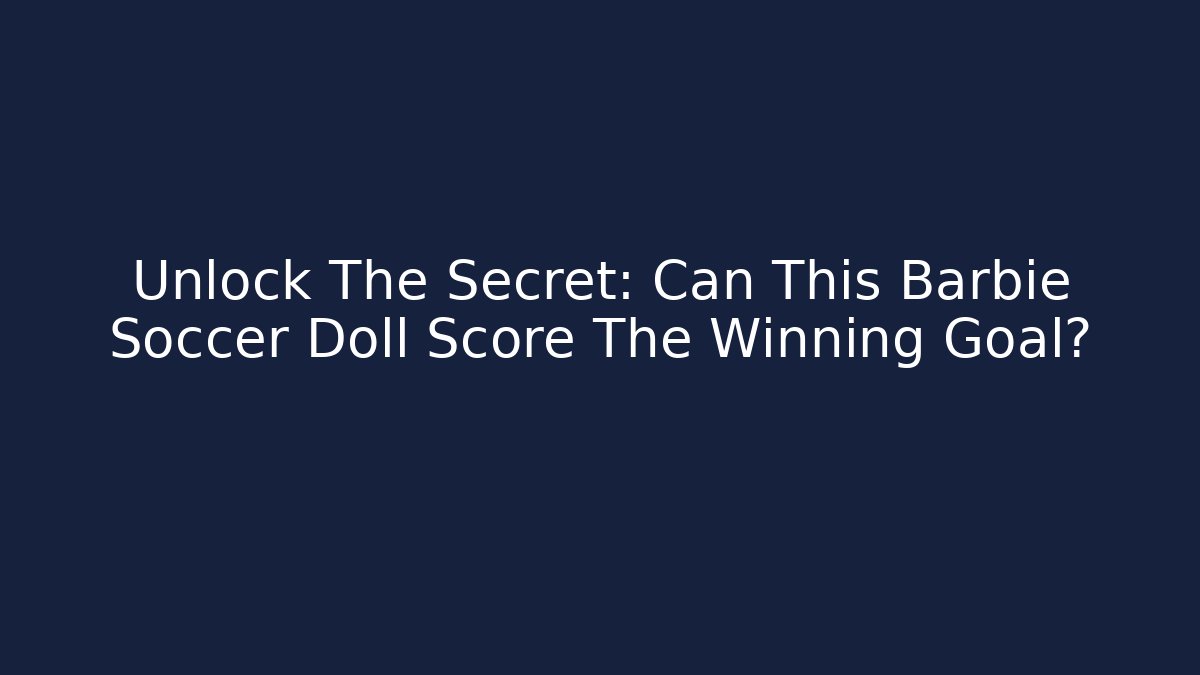 Unlock The Secret: Can This Barbie Soccer Doll Score The Winning Goal? - Critter Realm