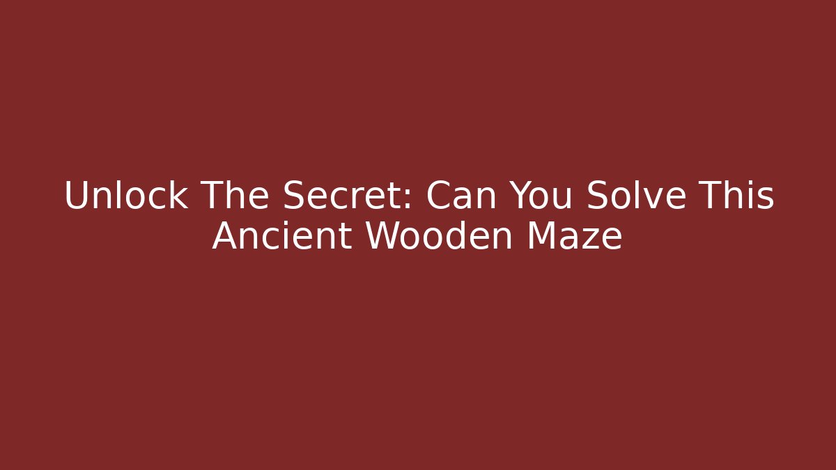 Unlock The Secret: Can You Solve This Ancient Wooden Maze