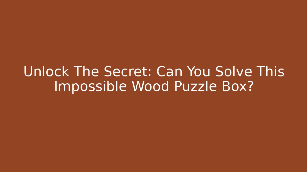 Unlock The Secret: Can You Solve This Impossible Wood Puzzle Box?