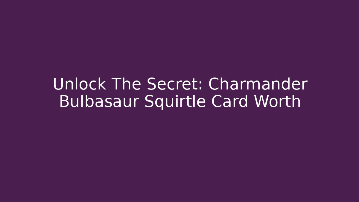 Unlock The Secret: Charmander Bulbasaur Squirtle Card Worth