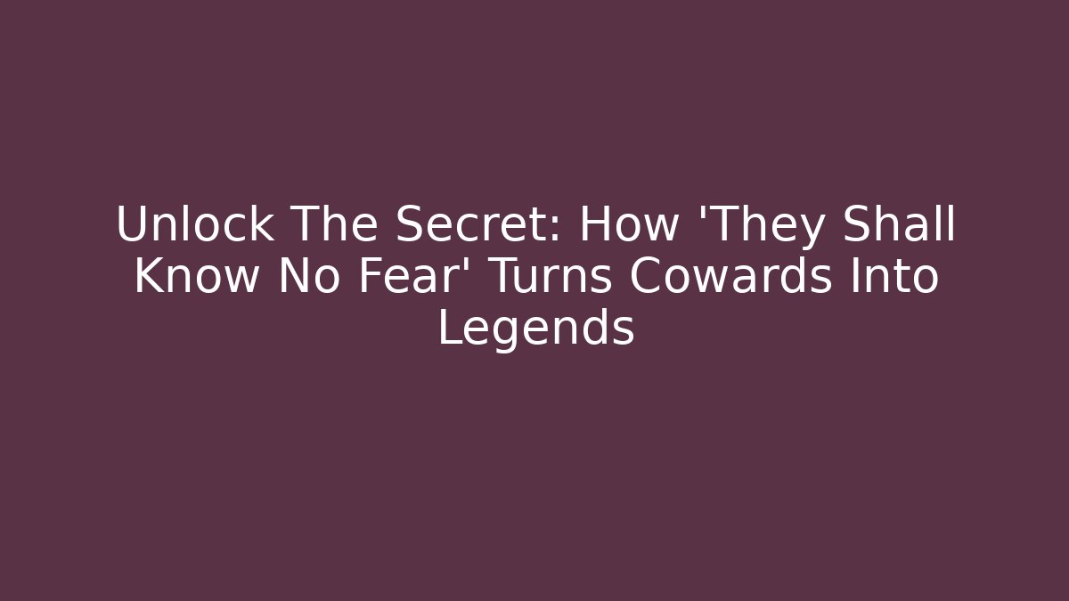 Unlock The Secret: How 'They Shall Know No Fear' Turns Cowards Into Legends