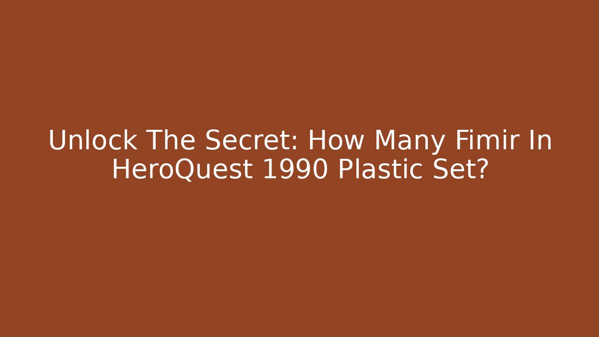 Unlock The Secret: How Many Fimir In HeroQuest 1990 Plastic Set?