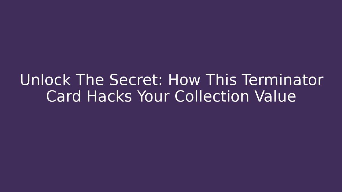 Unlock The Secret: How This Terminator Card Hacks Your Collection Value