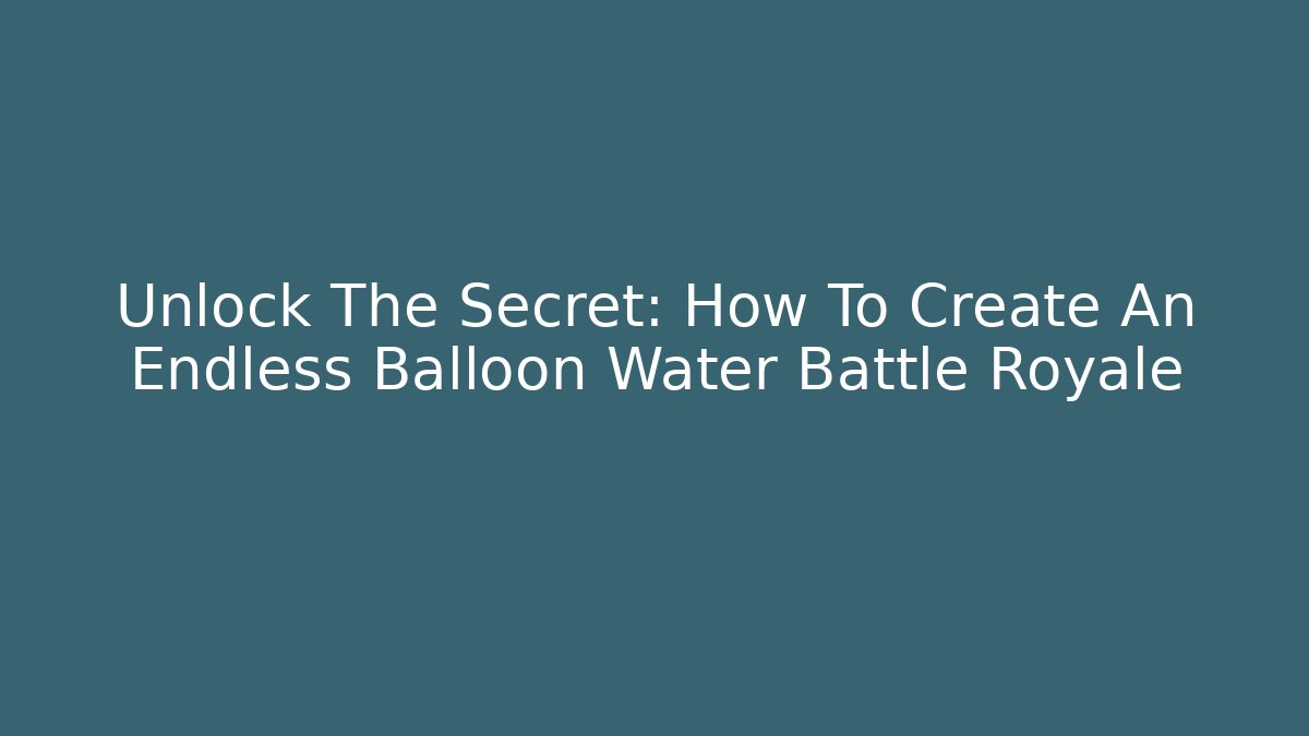 Unlock The Secret: How To Create An Endless Balloon Water Battle Royale