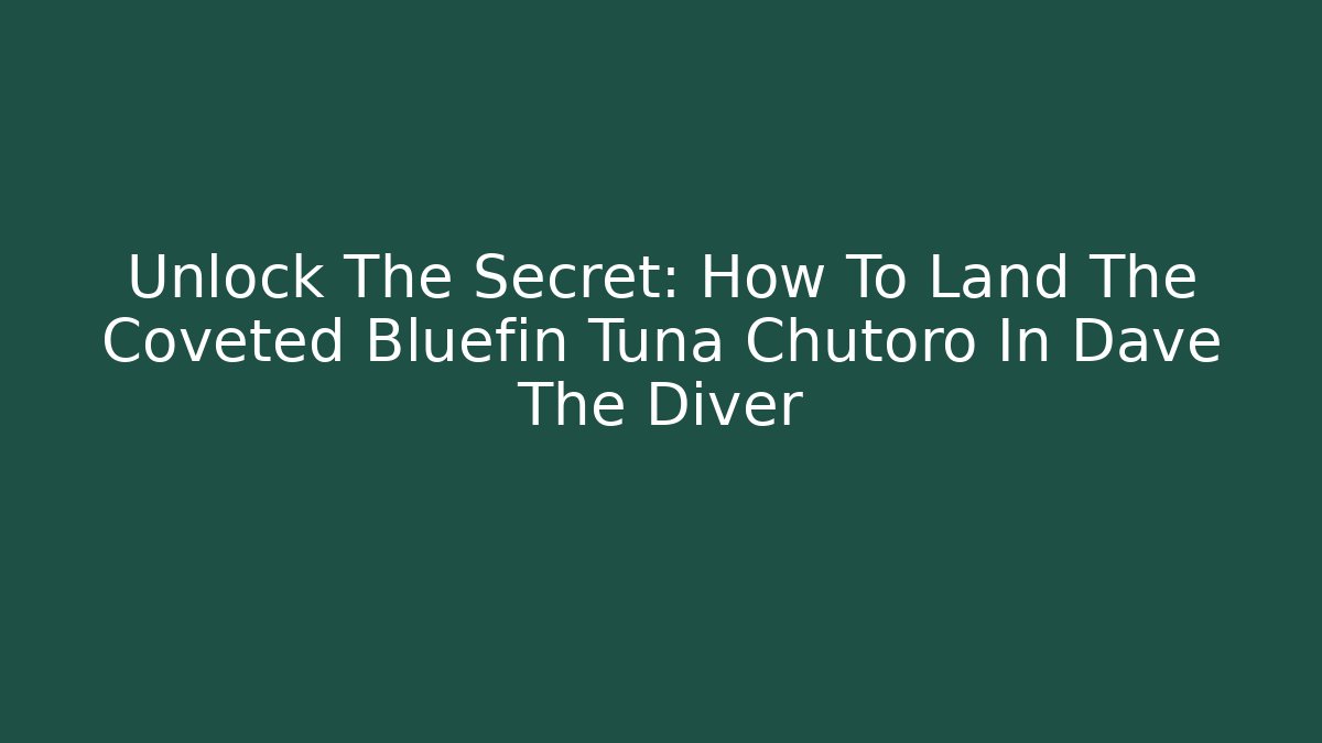 Unlock The Secret: How To Land The Coveted Bluefin Tuna Chutoro In Dave The Diver