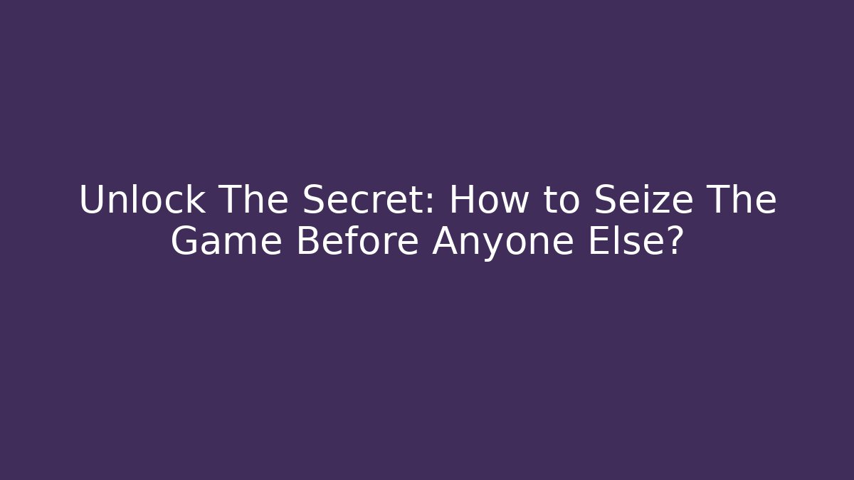 Unlock The Secret: How to Seize The Game Before Anyone Else? - Critter Realm