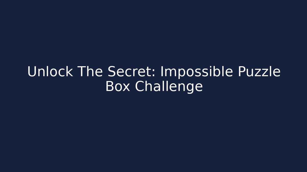 Unlock The Secret: Impossible Puzzle Box Challenge