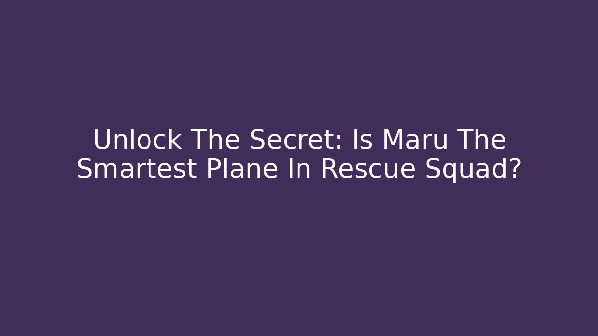 Unlock The Secret: Is Maru The Smartest Plane In Rescue Squad? - Critter Realm