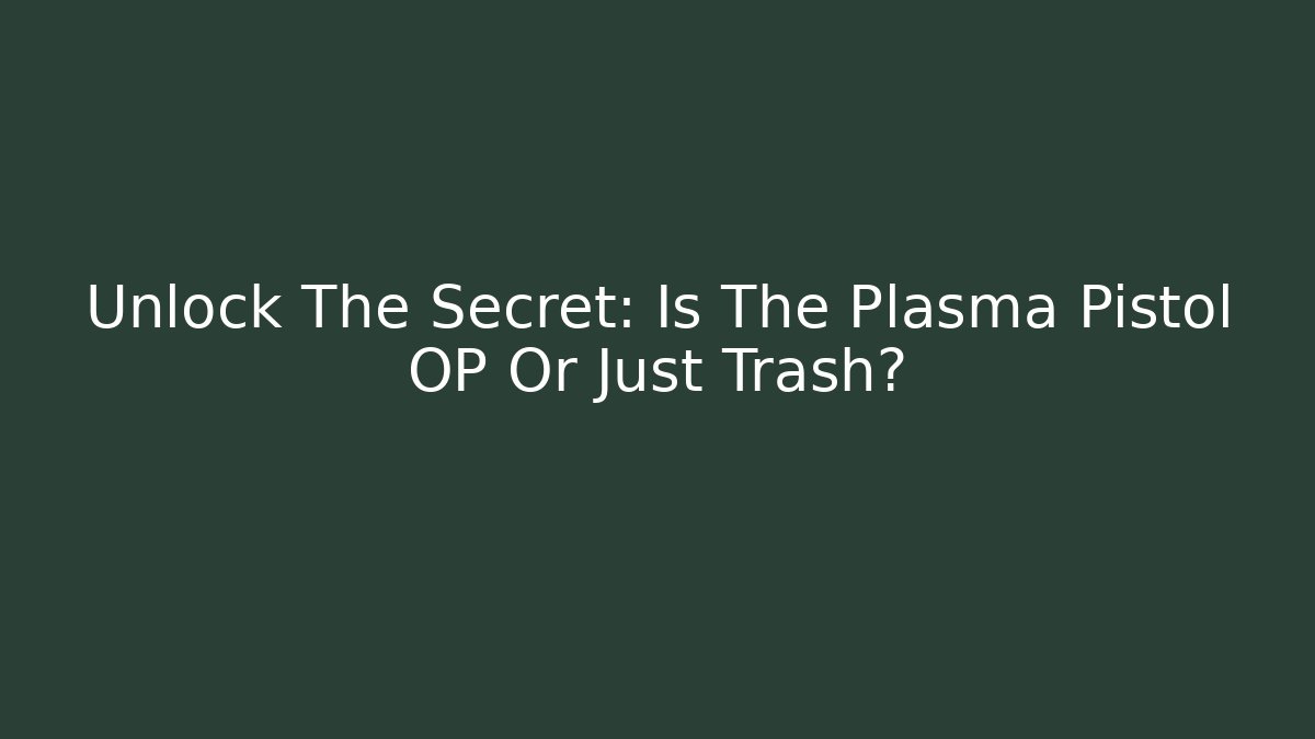 Unlock The Secret: Is The Plasma Pistol OP Or Just Trash?