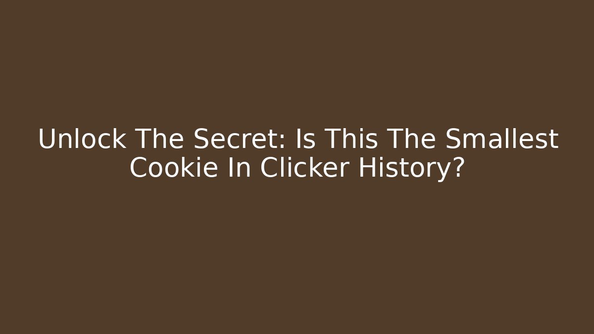 Unlock The Secret: Is This The Smallest Cookie In Clicker History?