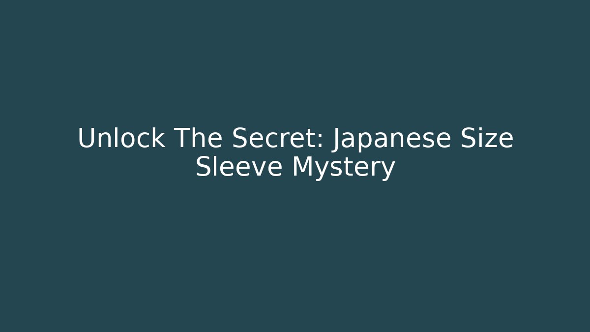 Unlock The Secret: Japanese Size Sleeve Mystery