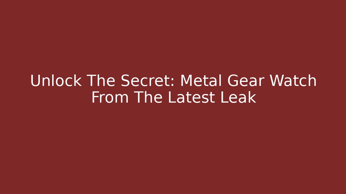 Unlock The Secret: Metal Gear Watch From The Latest Leak
