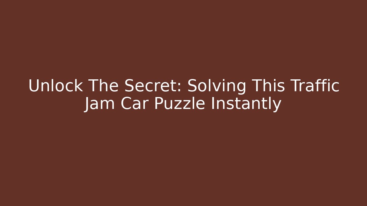 Unlock The Secret: Solving This Traffic Jam Car Puzzle Instantly