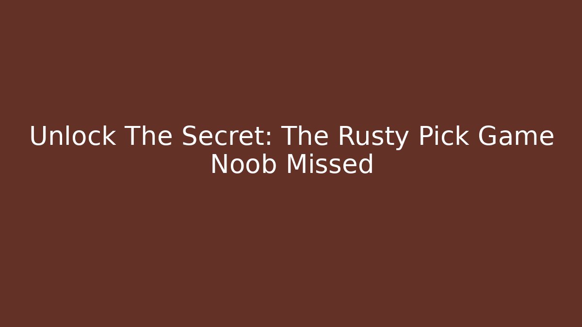 Unlock The Secret: The Rusty Pick Game Noob Missed