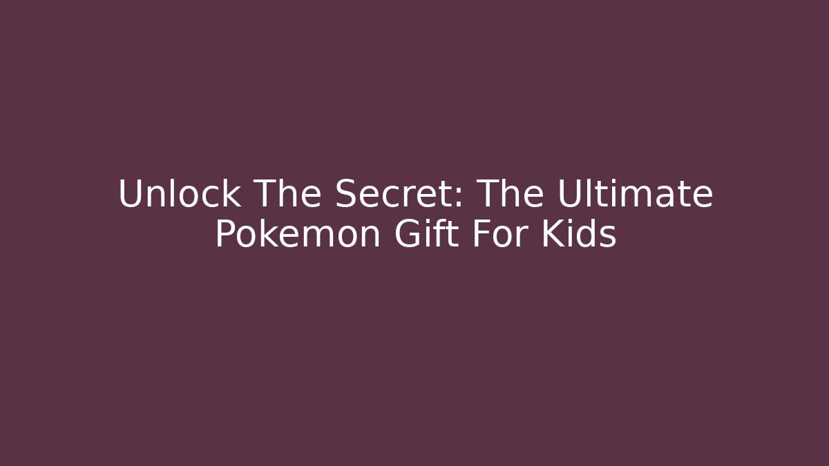Unlock The Secret: The Ultimate Pokémon Gift For Kids