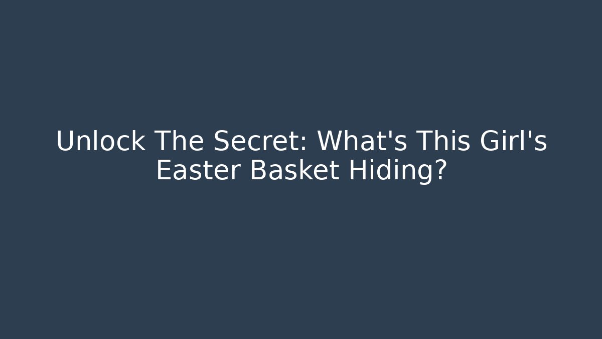 Unlock The Secret: What's This Girl's Easter Basket Hiding?