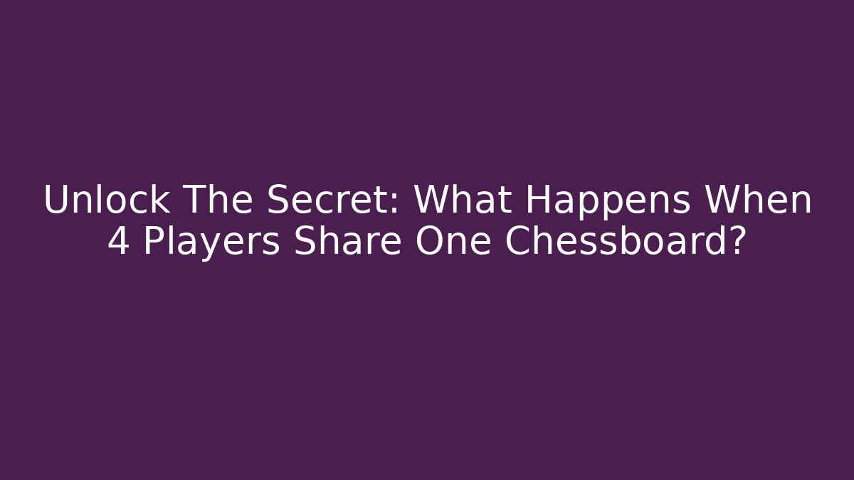 Unlock The Secret: What Happens When 4 Players Share One Chessboard?
