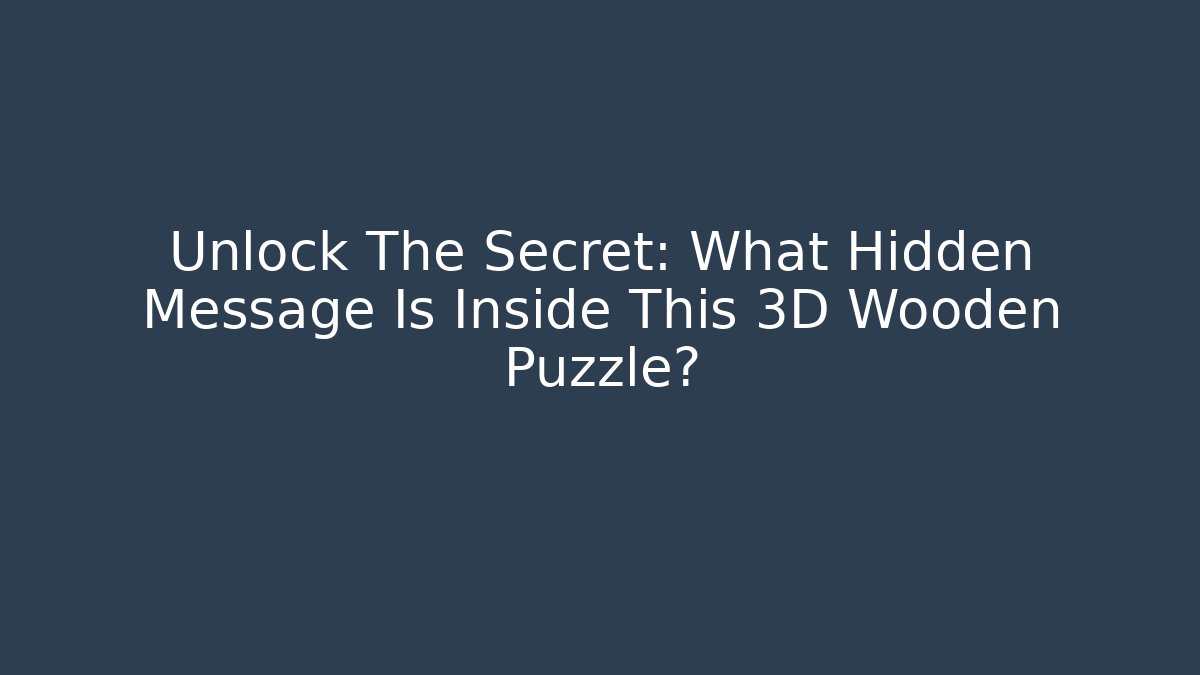 Unlock The Secret: What Hidden Message Is Inside This 3D Wooden Puzzle?