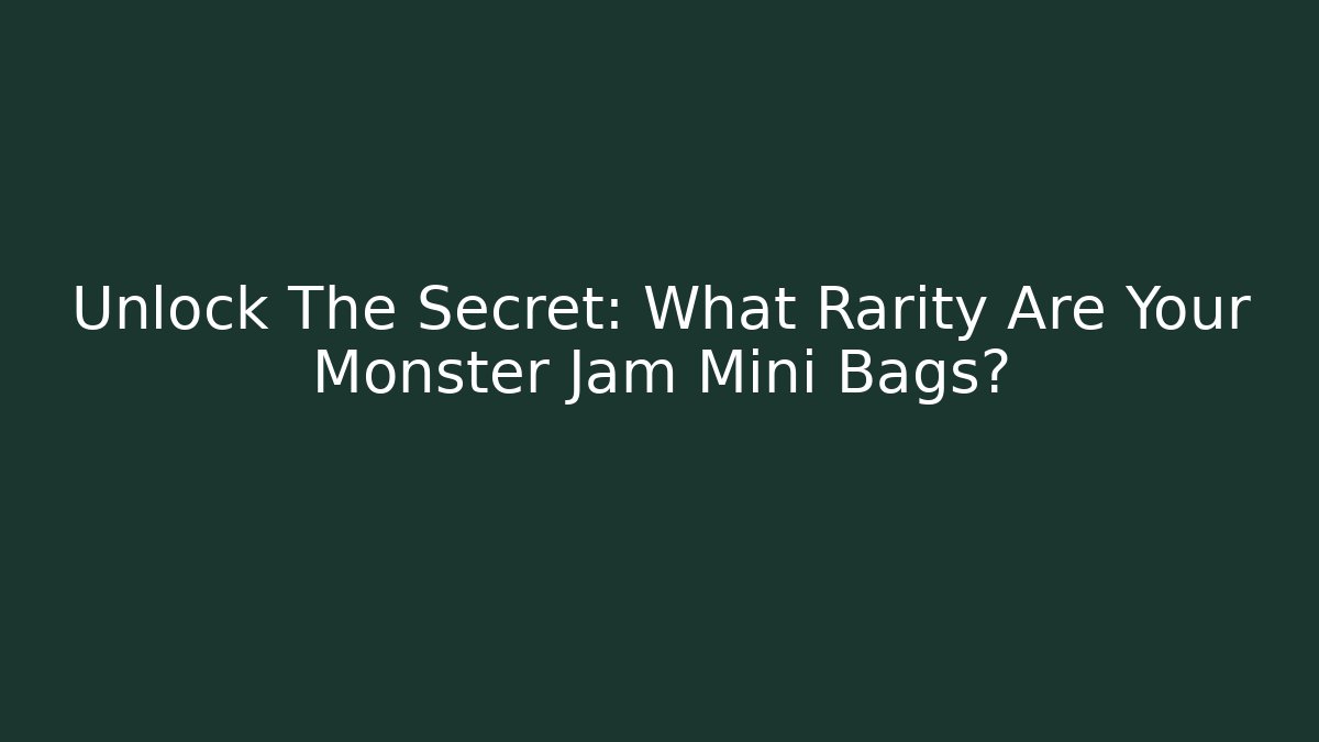 Unlock The Secret: What Rarity Are Your Monster Jam Mini Bags?