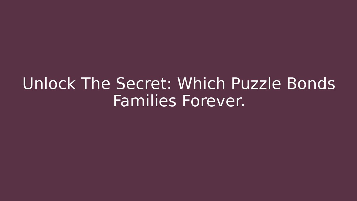 Unlock The Secret: Which Puzzle Bonds Families Forever.