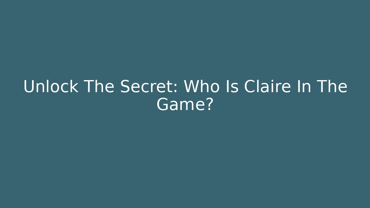 Unlock The Secret: Who Is Claire In The Game?
