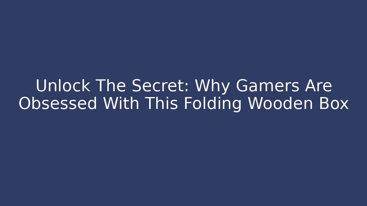 Unlock The Secret: Why Gamers Are Obsessed With This Folding Wooden Box