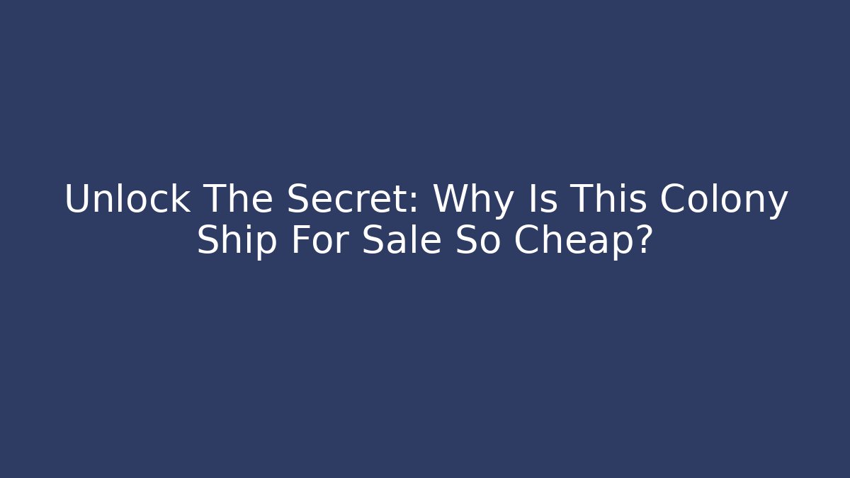 Unlock The Secret: Why Is This Colony Ship For Sale So Cheap?