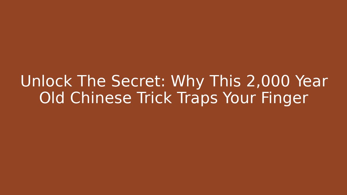 Unlock The Secret: Why This 2,000 Year Old Chinese Trick Traps Your Finger