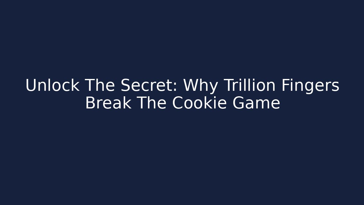 Unlock The Secret: Why Trillion Fingers Break The Cookie Game