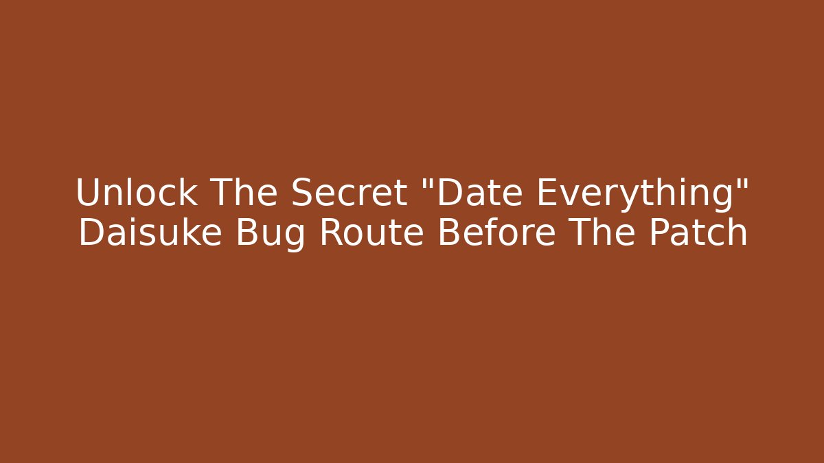 Unlock The Secret “Date Everything” Daisuke Bug Route Before The Patch
