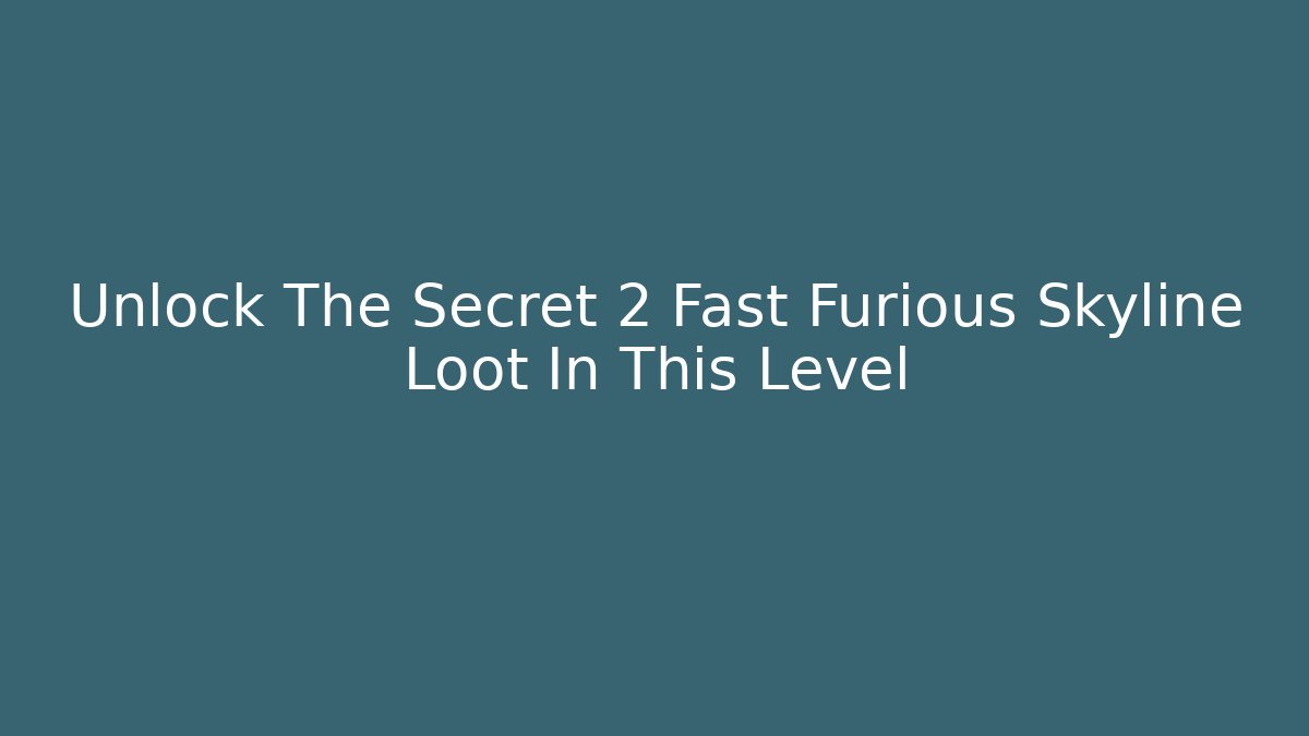 Unlock The Secret 2 Fast Furious Skyline Loot In This Level