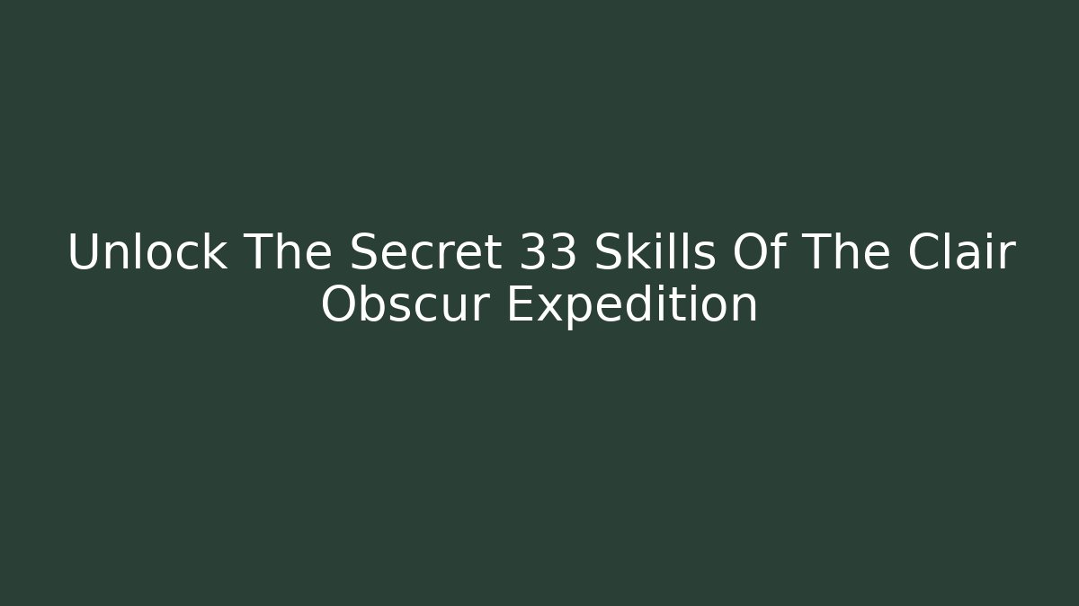 Unlock The Secret 33 Skills Of The Clair Obscur Expedition