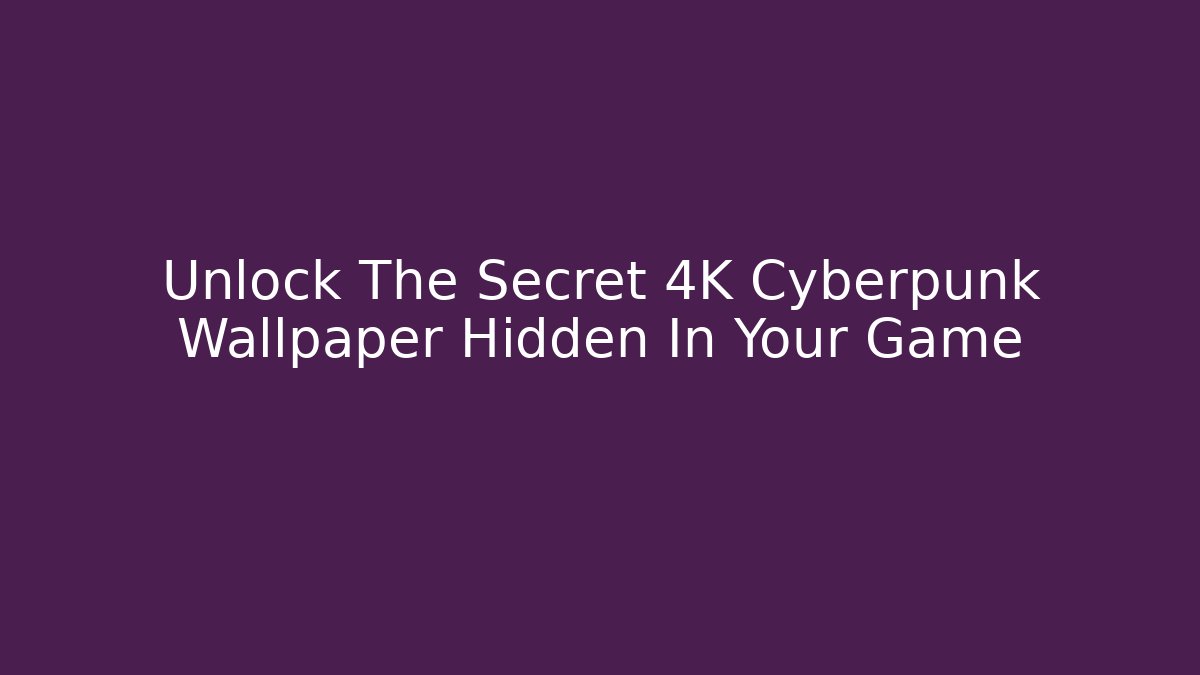 Unlock The Secret 4K Cyberpunk Wallpaper Hidden In Your Game