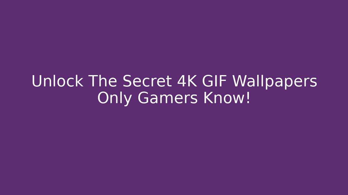 Unlock The Secret 4K GIF Wallpapers Only Gamers Know!