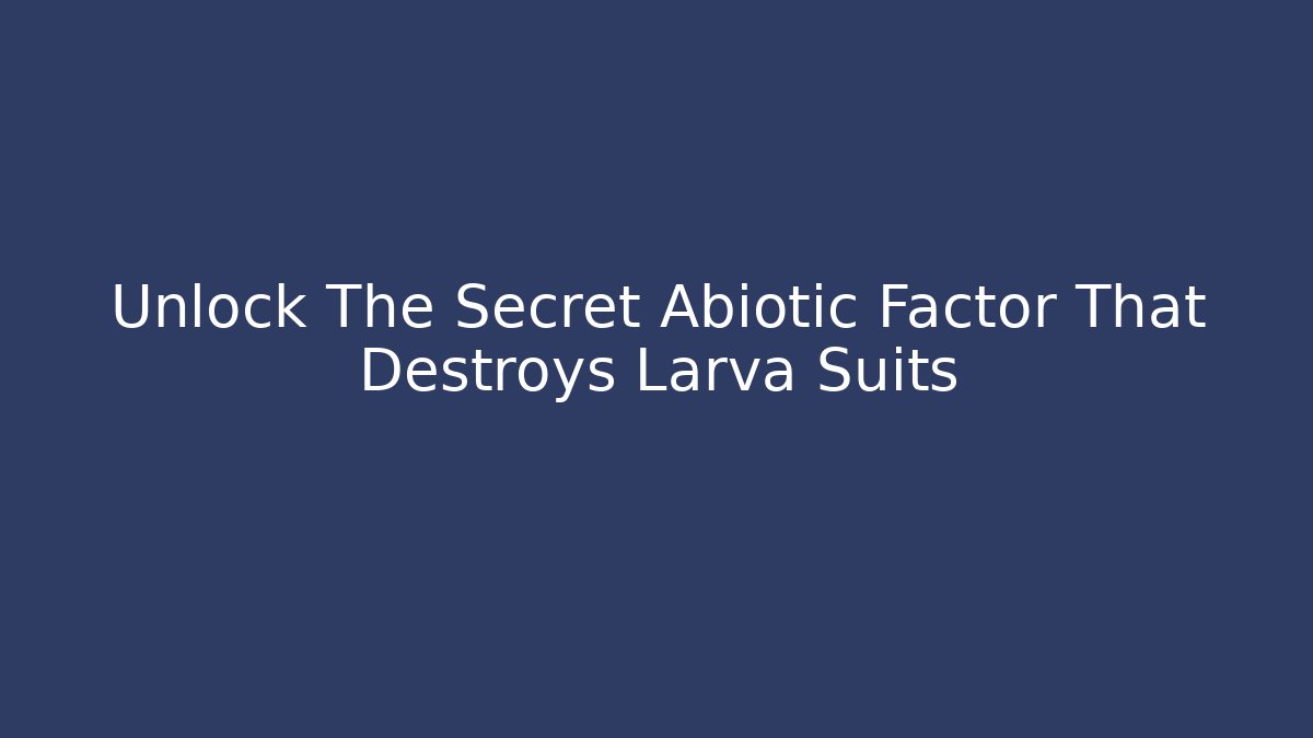 Unlock The Secret Abiotic Factor That Destroys Larva Suits
