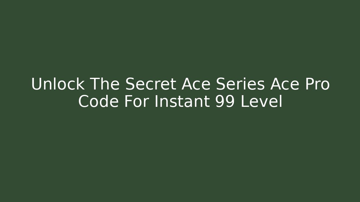 Unlock The Secret Ace Series Ace Pro Code For Instant 99 Level - Critter Realm